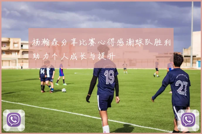 杨瀚森分享比赛心得感谢球队胜利助力个人成长与提升