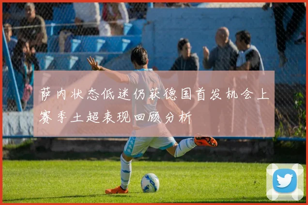 萨内状态低迷仍获德国首发机会上赛季土超表现回顾分析