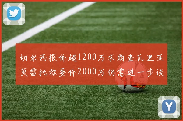 切尔西报价超1200万求购查瓦里亚莫雷托称要价2000万仍需进一步谈判
